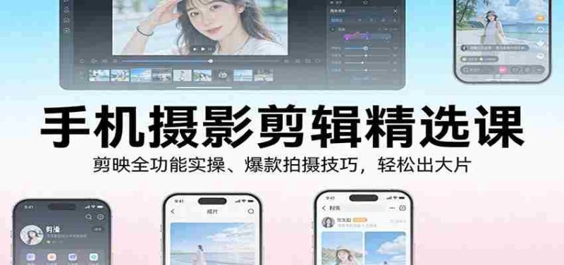 手机摄影剪辑精选课：剪映全功能实操、爆款拍摄技巧，轻松出大片-OG资源站
