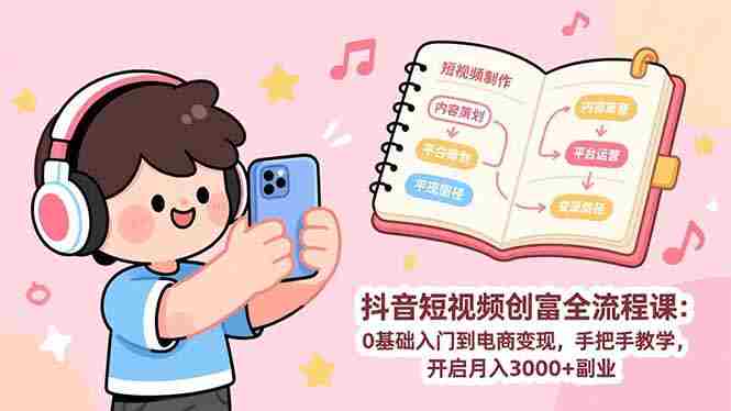(17254期)抖音短视频创富全流程课:0基础入门到电商变现,手把手教学,开启月入3000+副业-OG资源站