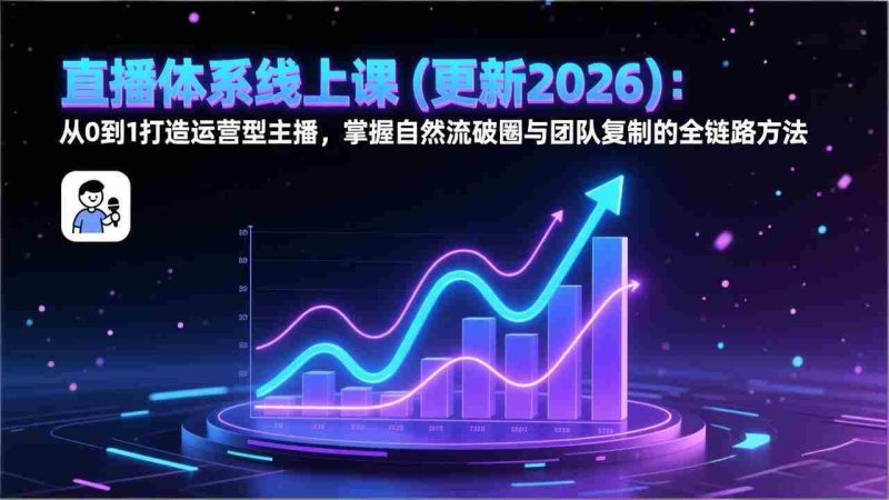 (17256期)直播体系线上课(更新2026):从0到1打造运营型主播,掌握自然流破圈与团队复制的全链路方法-OG资源站