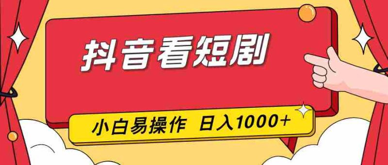 （17264期）抖音看短剧，一部手机，零投入，小白轻松上手，简单易操作，一天1000+-OG资源站