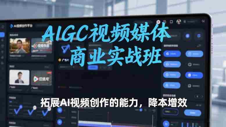 AIGC视频媒体商业实战班,拓展AI视频创作的能力,降本增效-OG资源站