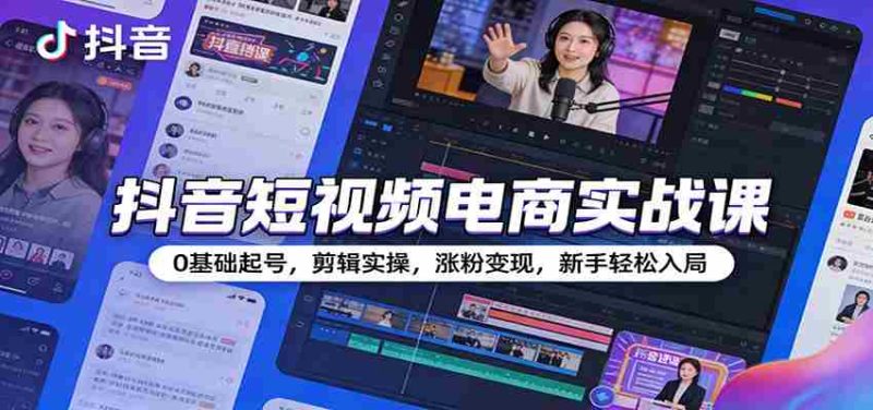 抖音短视频电商实战课：0基础起号，剪辑实操，涨粉变现，新手轻松入局-OG资源站