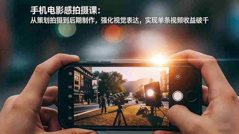 (17273期)手机电影感拍摄课:从策划拍摄到后期制作,强化视觉表达,实现单条视频收益破千-OG资源站