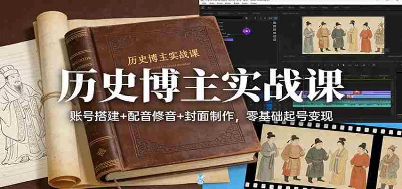 历史博主实战课:账号搭建+配音修音+封面制作,零基础起号变现-OG资源站