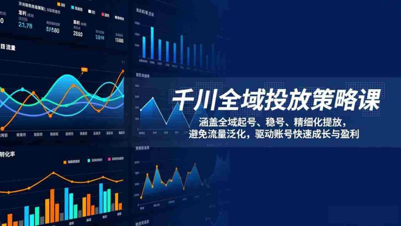 (17285期)千川全域投放策略课:涵盖全域起号、稳号、精细化投放,避免流量泛化,驱动账号快速成长与盈利-OG资源站