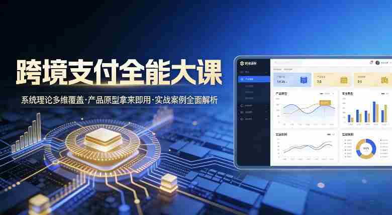 跨境支付全能大课,系统理论多维覆盖,产品原型拿来即用,实战案例全面解析-OG资源站