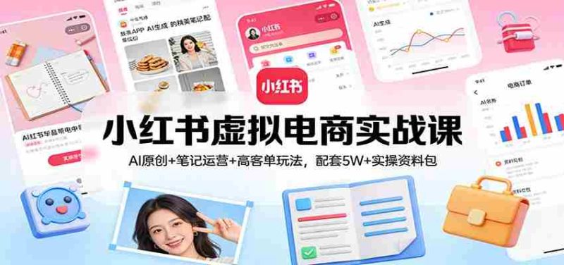 小红书虚拟电商实战课:AI原创+笔记运营+高客单玩法,配套5W+实操资料包-OG资源站