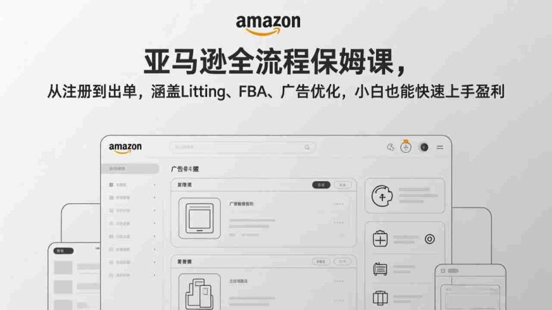 （17293期）亚马逊全流程保姆课，从注册到出单，涵盖Listing、FBA、广告优化，小白也能快速上手盈利-OG资源站