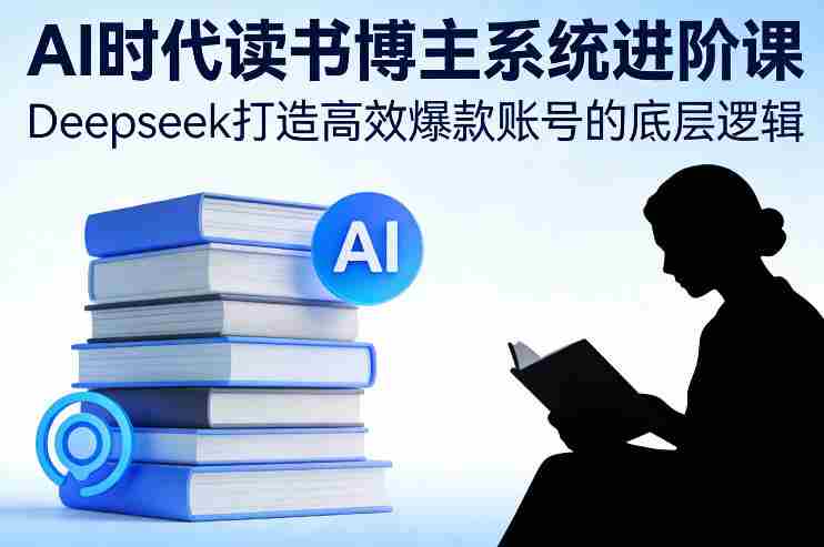 AI时代读书博主系统进阶课,Deepseek打造高效爆款账号的底层逻辑-OG资源站