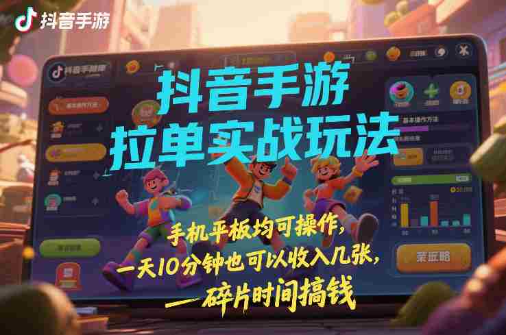 抖音手游拉单实战玩法，手机平板均可操作，一天10分钟也可以收入几张，碎片时间搞钱【揭秘】-OG资源站
