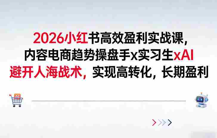 2026小红书高效盈利实战课，内容电商趋势操盘手x实习生xAI，避开人海战术，实现高转化，长期盈利-OG资源站