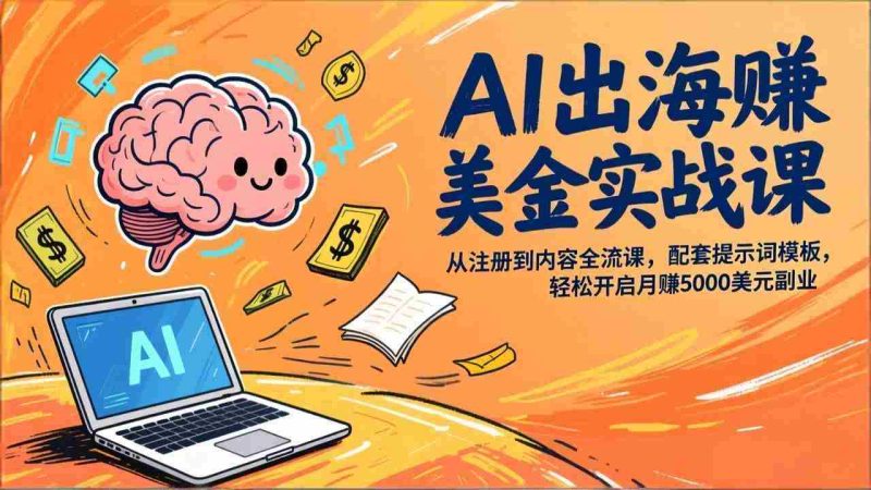 (17298期)AI出海赚美金实战课,从注册到内容全流程,配套提示词模板,轻松开启月赚5000美元副业-OG资源站
