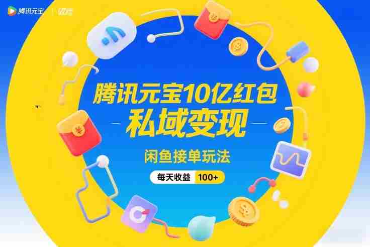 腾讯元宝10亿红包,私域变现,闲鱼接单玩法,每天收益100+-OG资源站