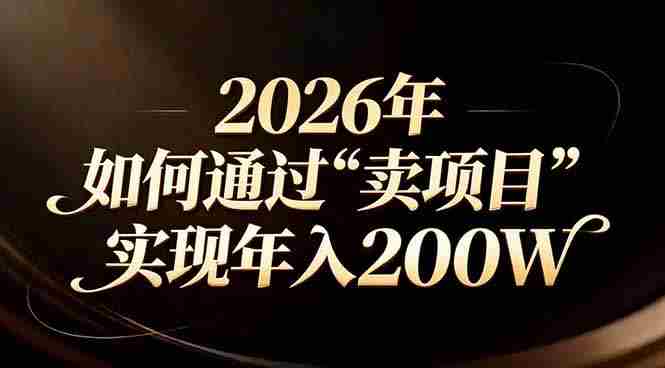 （17309期）站在2026年的十字路口：一个普通人如何通过卖项目实现年入200万-OG资源站