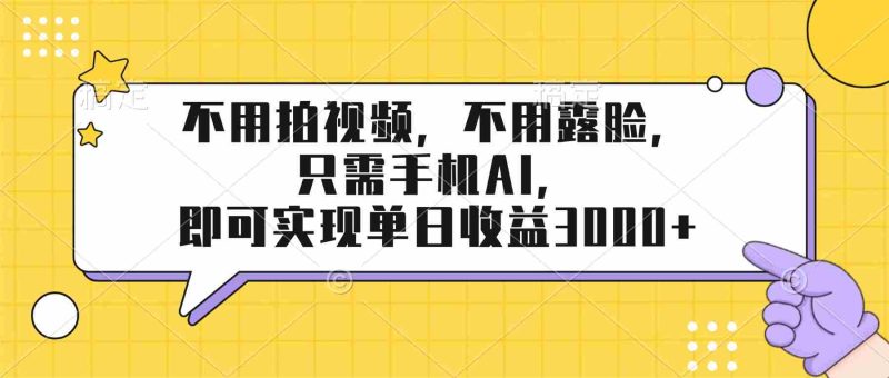 （17310期）不用拍视频，不用露脸，只需手机ai，即可实现单日收益3000+-OG资源站