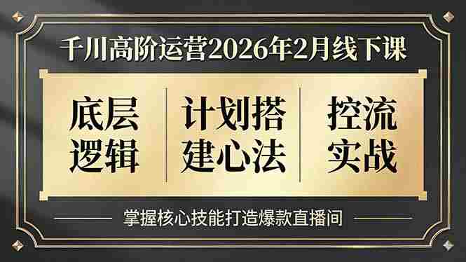 （17318期）千川高阶运营2026年2月线下课，底层逻辑、计划搭建心法、控流实战，掌握核心技能打造爆款直播间-OG资源站