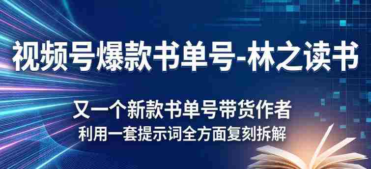 视频号爆款书单号-林之读书，又一个新款书单号带货作者，利用一套提示词全方面复刻拆解-OG资源站
