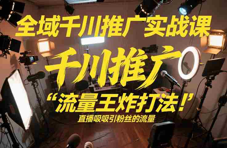 全域千川推广实战课，这课直接把“流量王炸打法”给你怼到手里，千川打爆直播间（2026年2月）-OG资源站