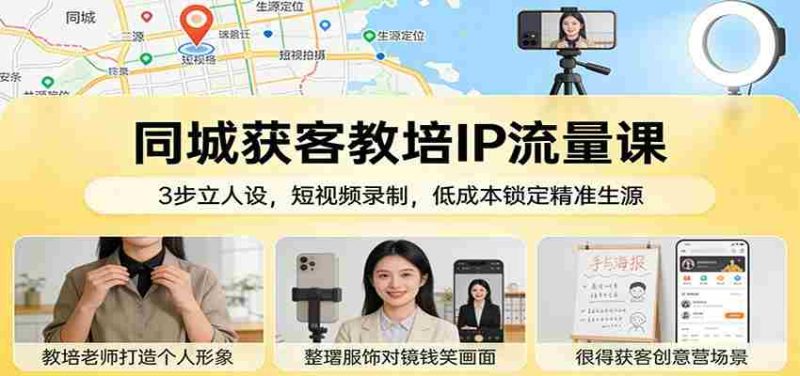 同城获客教培IP流量课:3步立人设,短视频录制,低成本锁定精准生源-OG资源站