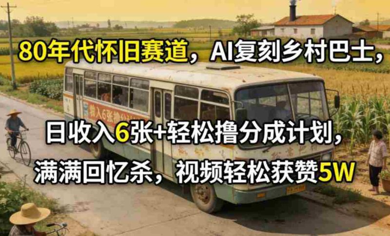 80年代怀旧赛道，AI复刻乡村巴士，日收入6张+轻松撸分成计划，满满回忆杀，视频轻松获赞5W-OG资源站
