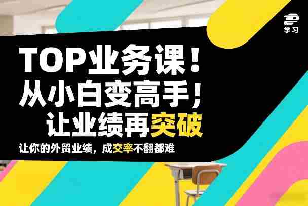 外贸TOP业务课,从小白变高手,或让业绩再突破,让你的外贸业绩,成交率不翻倍都难-OG资源站