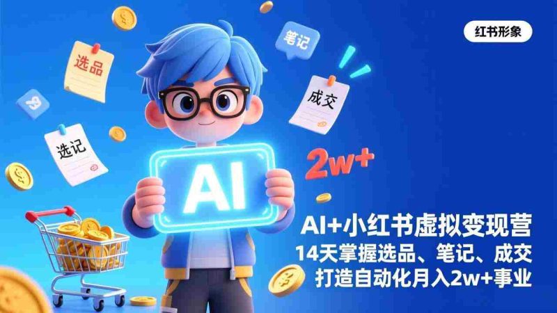 (17332期)AI+小红书虚拟变现营(完结),14天掌握选品、笔记、成交,打造自动化月入2w+事业-OG资源站