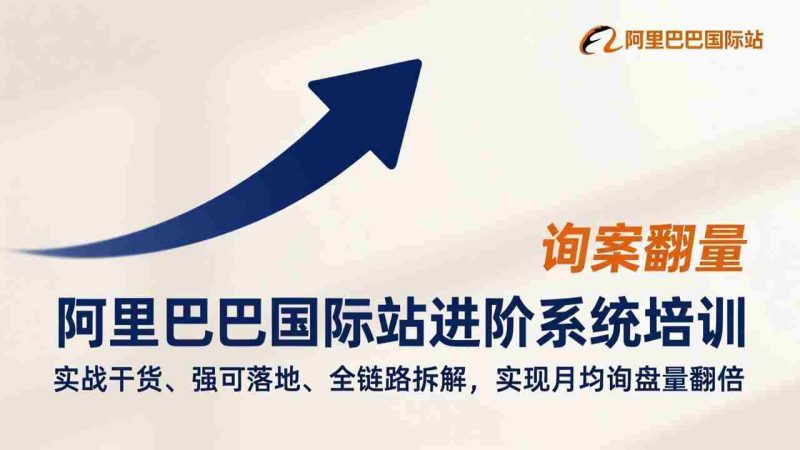 （17335期）阿里巴巴国际站进阶系统培训，实战干货、强可落地、全链路拆解，实现月均询盘量翻倍-OG资源站