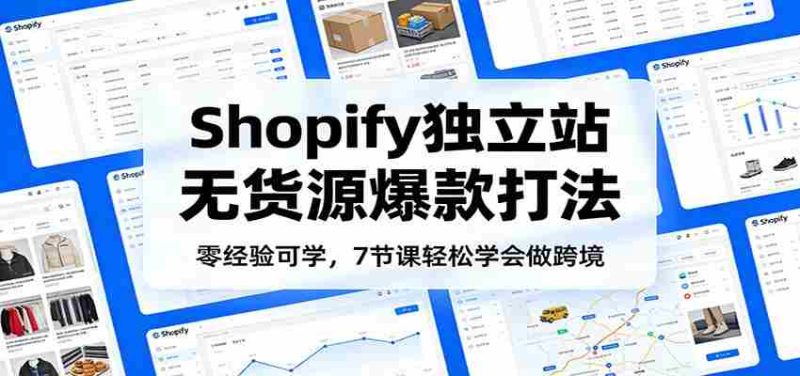 零经验可学,Shopify独立站无货源爆款打法,7节课轻松学会做跨境-OG资源站
