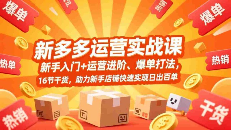 (17342期)拼多多运营实战课,新手入门+运营进阶、爆单打法,16节干货,助力新手店铺快速实现日出百单-OG资源站