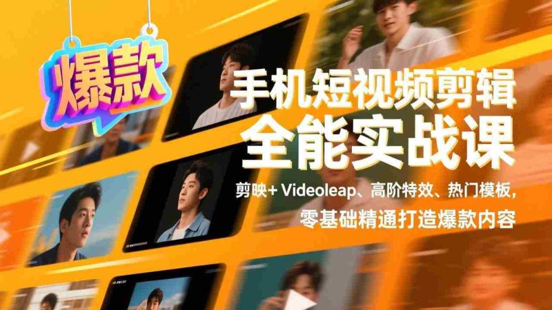 (17347期)手机短视频剪辑全能实战课,剪映+Videoleap、高阶特效、热门模板,零基础精通打造爆款内容-OG资源站