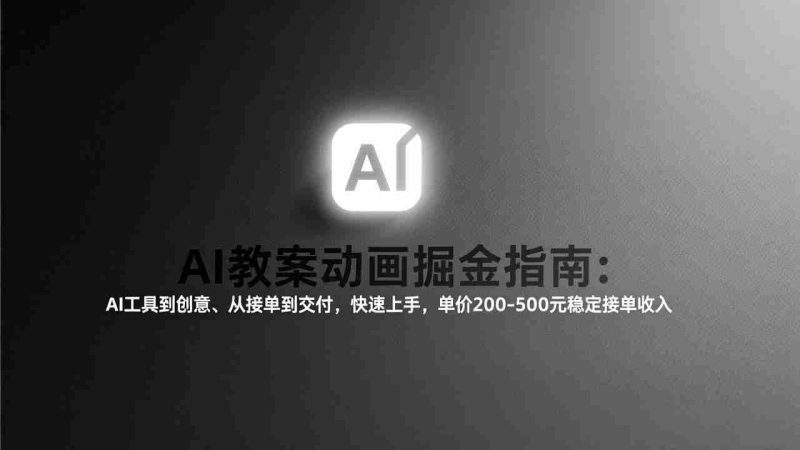 (17349期)AI教案动画掘金指南:从工具到创意、从接单到交付,快速上手,单价200-500元稳定接单收入-OG资源站