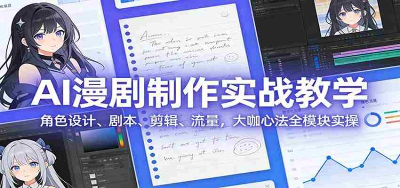 AI 漫剧制作实战教学：角色设计、剧本、剪辑、流量，大咖心法全模块实操-OG资源站
