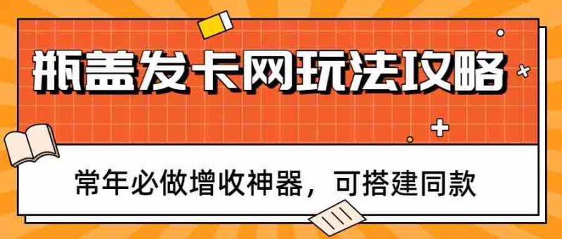 瓶盖发卡网玩法攻略,常年必做增收神器,可搭建同款-OG资源站