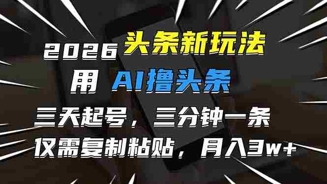 (17351期)2026最新头条玩法,用AI撸头条,3天必起号,3分钟1条,只需要复制粘贴,简单月入3W+-OG资源站