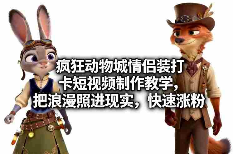 疯狂动物城情侣装打卡短视频制作教学,把浪漫照进现实,快速涨粉-OG资源站
