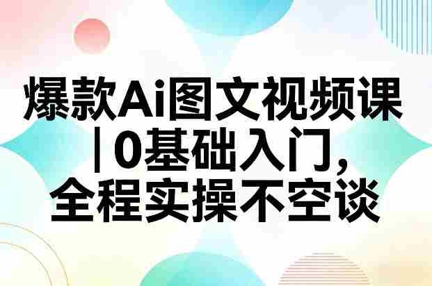爆款Ai图文视频课,0基础入门,全程实操不空谈-OG资源站