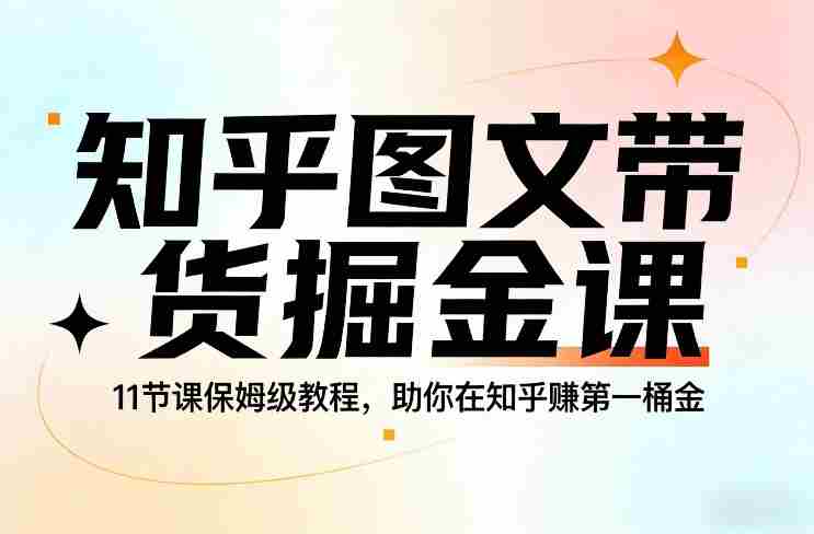 知乎图文带货掘金课，11节课保姆级教程，助你在知乎賺第一桶金-OG资源站