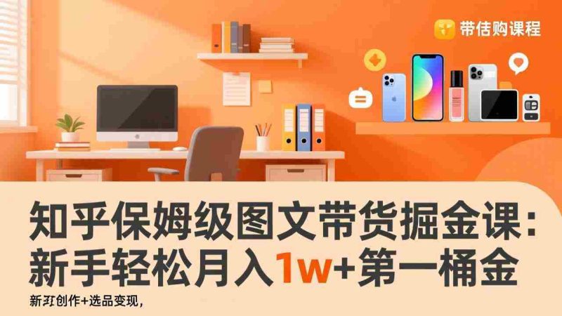 （17353期）知乎保姆级图文带货掘金课：账号打造+爆文创作+选品变现，新手轻松月入1w+第一桶金-OG资源站