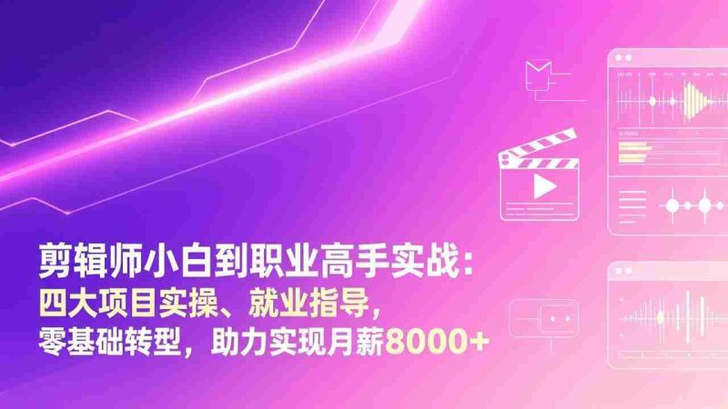 （17360期）剪辑师小白到职业高手实战：四大项目实操、就业指导，零基础转型，助力实现月薪8000+-OG资源站