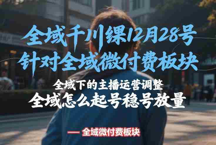 全域千川线下课12月28号,针对全域微付费板块,全域下的主播运营调整,全域怎么起号稳号放量-OG资源站