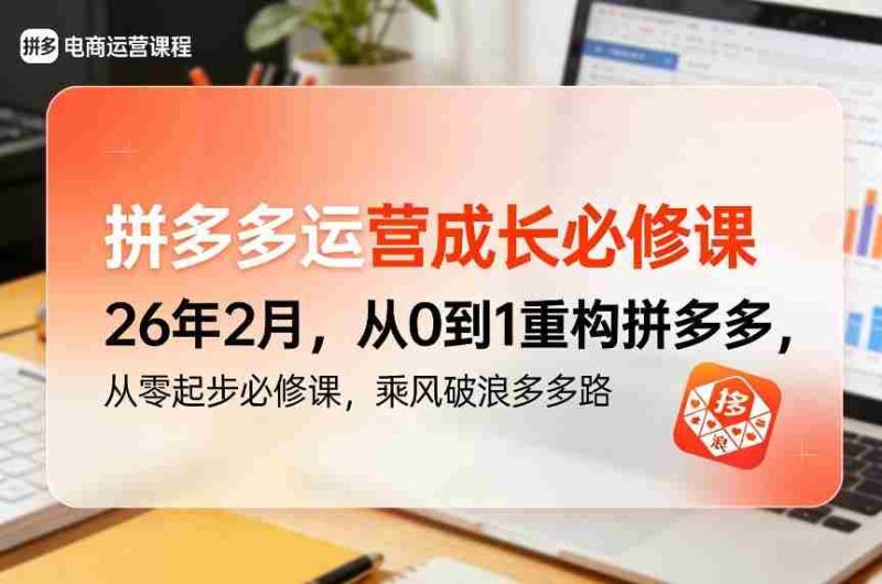 拼多多运营成长必修课26年2月,从0到1重构拼多多,从零起步必修课,乘风破浪多多路-OG资源站