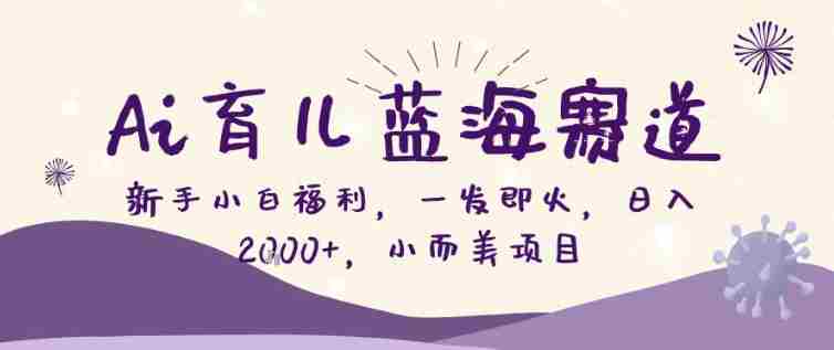 AI育儿蓝海赛道，新手小白福利一发即火，日入200+，小而美项目【揭秘】-OG资源站