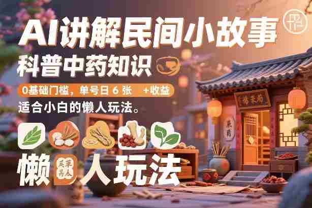AI讲解民间小故事，科普中药知识，0基础门槛，单号日6张+收益，适合小白的懒人玩法-OG资源站