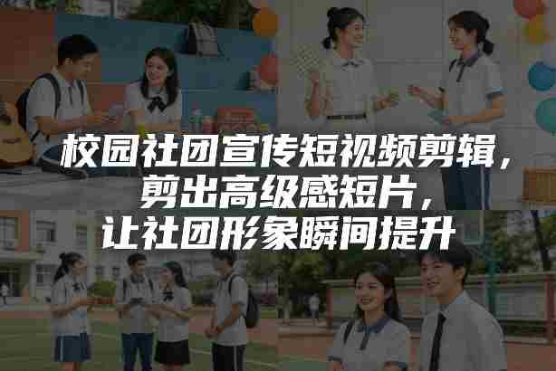 校园社团宣传短视频剪辑，剪出高级感短片，让社团形象瞬间提升-OG资源站