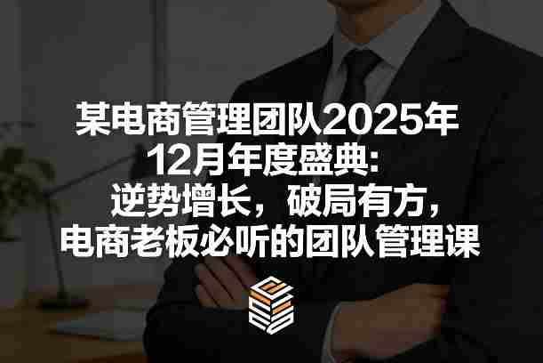 某电商管理团队2025年12月年度盛典：逆势增长，破局有方，电商老板必听的团队管理课-OG资源站