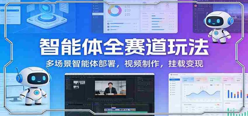 智能体全赛道玩法:多场景智能体部署,视频制作,挂载变现-OG资源站