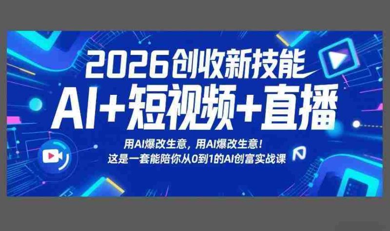 2026创收新技能AI+短视频+直播,用AI爆改生意,这是一套能陪你从0到1的AI创富实战课-OG资源站