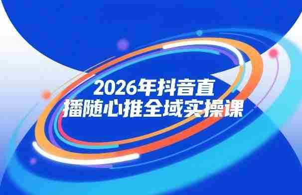 2026年抖音直播随心推全域实操课，自然流、微付费、全域投放、小圈子直播，实操讲解，细节满满-OG资源站