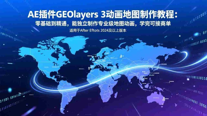 (17380期)AE插件GEOlayers 3动画地图制作教程:零基础到精通,能独立制作专业级地图动画,学完可接商单-OG资源站