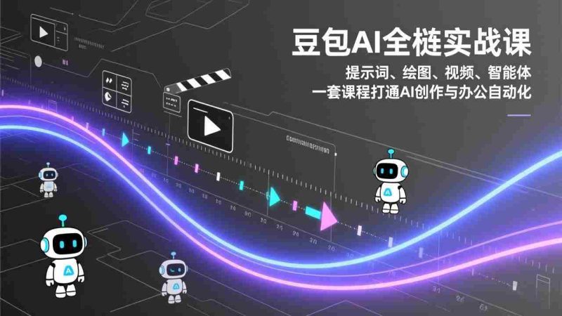 (17385期)豆包AI全栈实战课:提示词、绘图、视频、智能体,一套课程打通AI创作与办公自动化-OG资源站